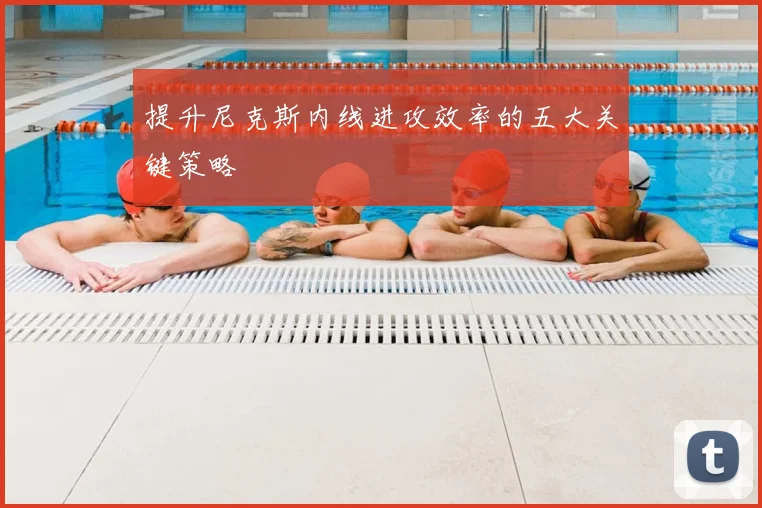 提升尼克斯内线进攻效率的五大关键策略