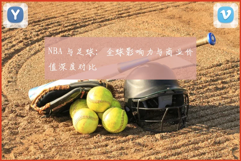 NBA 与足球：全球影响力与商业价值深度对比