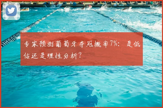 专家预测葡萄牙夺冠概率7%：是低估还是理性分析？