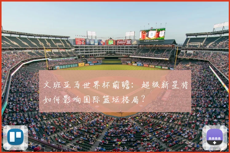 文班亚马世界杯前瞻：超级新星将如何影响国际篮坛格局？