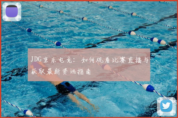 JDG京东电竞：如何观看比赛直播与获取最新资讯指南