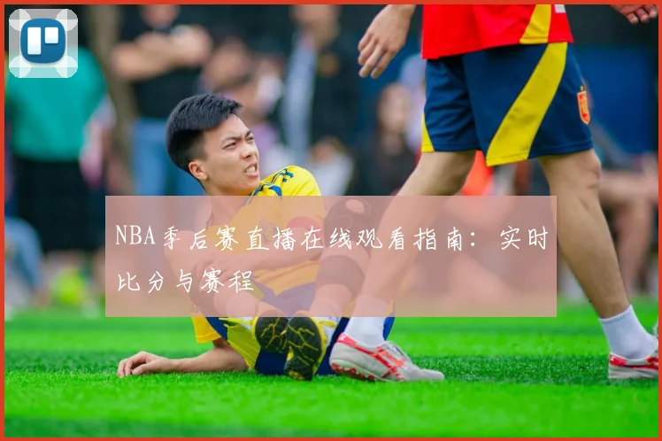 NBA季后赛直播在线观看指南：实时比分与赛程